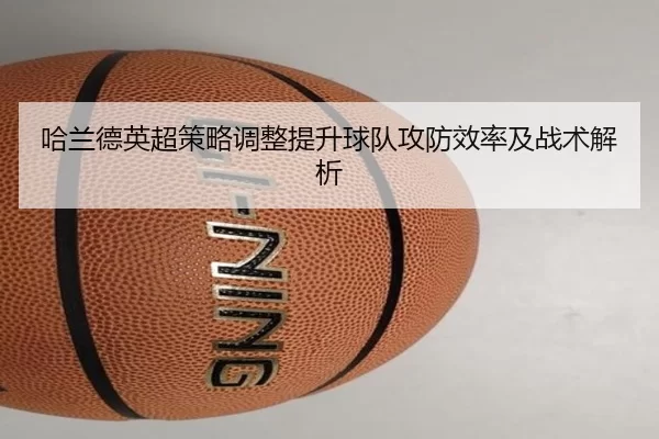哈兰德英超策略调整提升球队攻防效率及战术解析